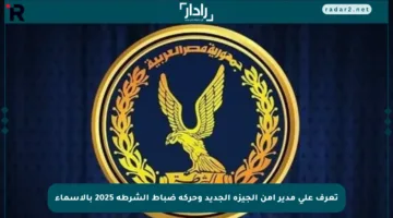 تعرف على مدير أمن الجيزة الجديد وحركة ضباط الشرطة 2025 بالأسماء